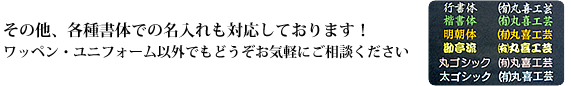 その他、各種書体での名入れも対応しております!ワッペン・ユニフォーム以外でもどうぞお気軽にご相談ください