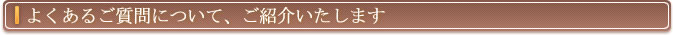 よくあるご質問について、ご紹介いたします