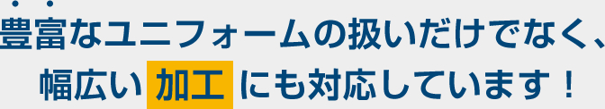 豊富なユニフォームの扱いだけでなく、幅広い加工にも対応しています!